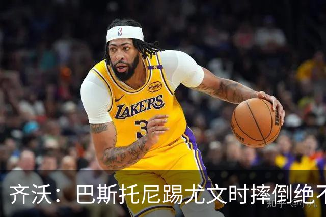 齐沃：巴斯托尼踢尤文时摔倒绝不是假摔，国米赢球触碰很多人神经